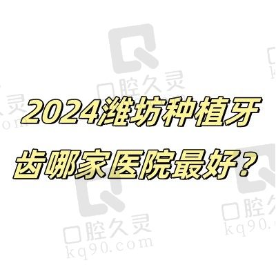 2024潍坊种植牙齿哪家医院最好？盘点潍坊种牙好的正规牙科医院