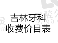 吉林牙科收费价目表曝光，种植牙2480/牙齿矫正5980/补牙80元起