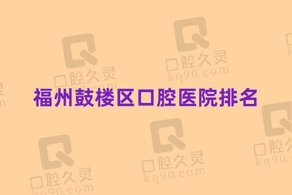 福州鼓楼区口腔医院排名公开，这十家正规牙科价格实惠口碑也好