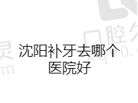 沈阳补牙去哪个医院好？整理沈阳补牙好又便宜的正规口腔医院