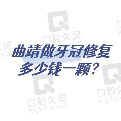 曲靖做牙冠修复多少钱一颗？烤瓷牙680起/全瓷牙1000元起