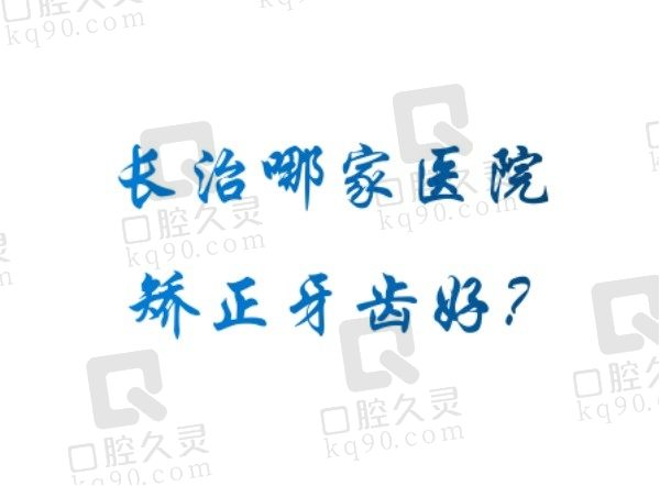 长治哪家医院矫正牙齿好？为您揭晓长治做矫正好的五家医院名单！