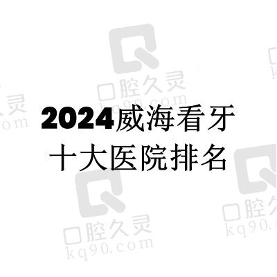 2024威海看牙十大医院排名，做种植牙/牙齿矫正/补牙等都比较好