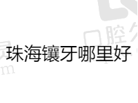 珠海镶牙医院哪里比较好？排名前五镶牙技术好口碑也不错