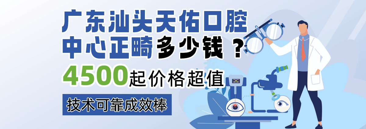 广东汕头天佑口腔中心正畸多少钱？4500起，价格超值，技术可靠成效棒