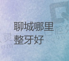 聊城牙齿矫正哪里最好？盘点正畸好的医院医生及整牙费用多少钱