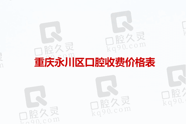 重庆永川区口腔收费价格表：种植牙3000/正畸6000/拔牙200+