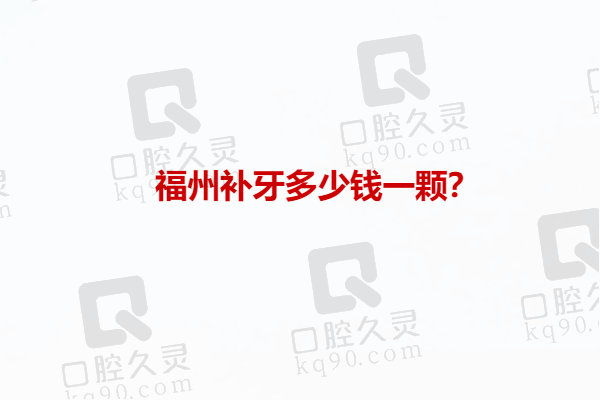 福州补牙多少钱一颗？公布福州补牙价格表及补牙好又能医保的医院排名榜