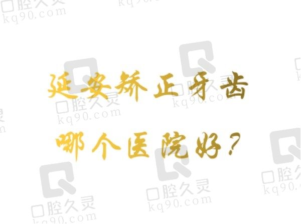 延安矫正牙齿哪个医院好？牙卫士/宝塔天慈/亨利做矫正比较好！