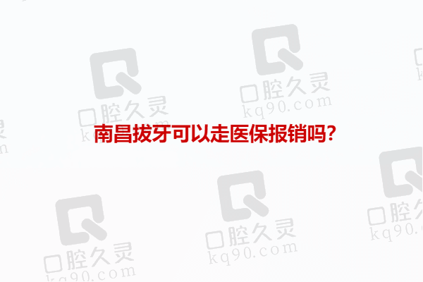 南昌拔牙可以走医保报销吗？分享南昌拔牙可刷医保医院名单及收费标准