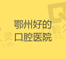 鄂州市牙科医院哪家好？盘点鄂州正规又好的口腔医院