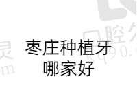 枣庄种植牙正规机构有哪些？盘点枣庄前五种牙好价格实惠的正规口腔医院