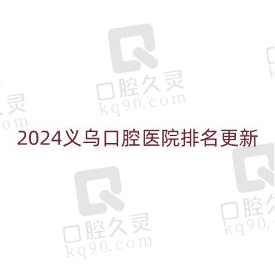 2024义乌口腔医院排名更新：查义乌最好的口腔医院附收费价格