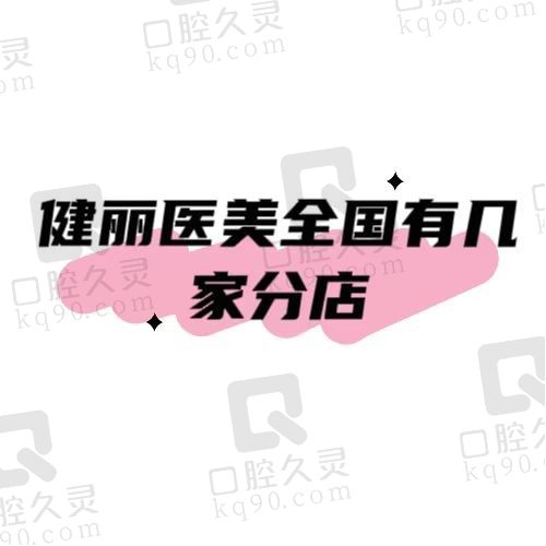 健丽医美全国有几家分店？连锁分店地址公布、祛眼袋技术靠谱价格不贵