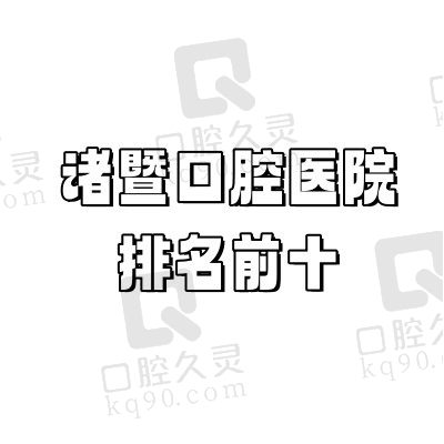 诸暨口腔医院排名前十：公布诸暨好又便宜的正规牙科诊所及地址