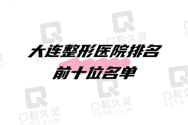 大连整形医院排名前十位名单公布：上榜的有大连爱德丽格/沙医生/美天