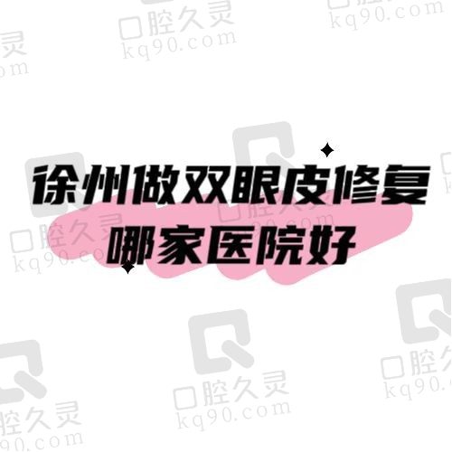 想知道徐州哪个医院双眼皮修复手术好？徐州曙光/时光/华美技术靠谱