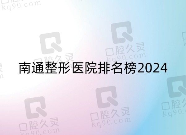 南通整形医院排名榜2024更新，查看南通top5口碑好的正规医院