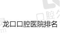 烟台龙口口腔医院哪家好？揭晓龙口正规口腔医院排名前十榜单