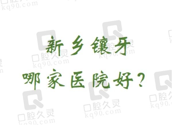 新乡镶牙哪家医院好？揭秘新乡镶牙好又便宜的口腔医院名单！