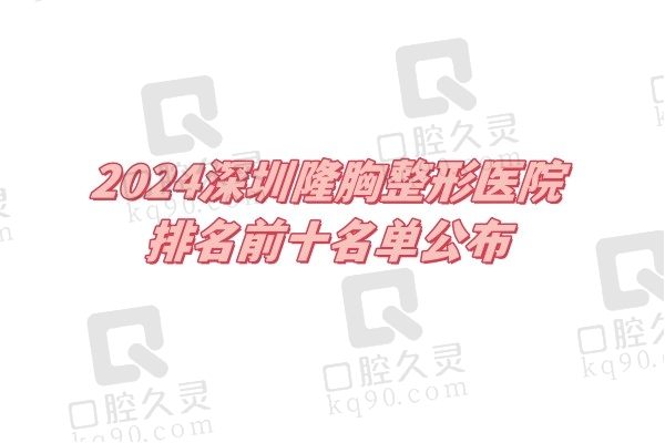 2024深圳隆胸整形医院排名前十名单，都是深圳做胸技术好正规的整形医院