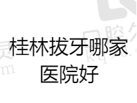 桂林拔牙哪家医院比较好？盘点桂林拔智齿便宜又好的正规医院