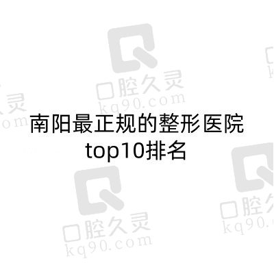 南阳最正规的整形医院top10排名，公立私立都有口碑很不错