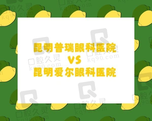 昆明普瑞眼科医院和爱尔眼科医院哪个好？普瑞价格实惠/爱尔服务好