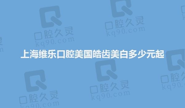 上海维乐口腔美国皓齿美白750元起，让色素牙齿变白形象提升