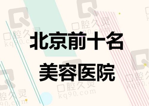 【北京前十名美容医院】2024年北京十大美容医院排名榜火热上线