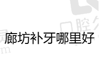 廊坊补牙哪里比较好？廊坊补牙便宜又好的牙科有圣洁/晶颜/中诺口腔