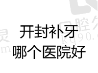 开封补牙哪个医院好？汇总开封补牙便宜又好的正规口碑好牙科