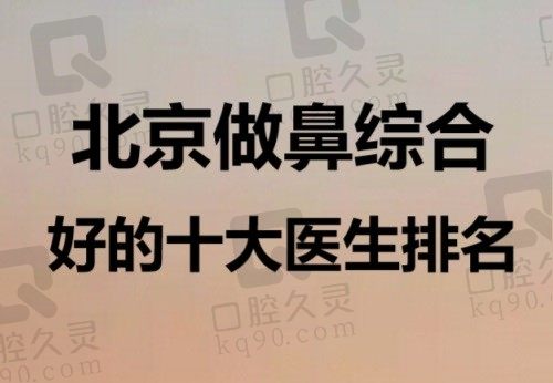 北京做鼻综合好的十大医生排名，有刘彦军/巫文云/宫风勇,你中意谁