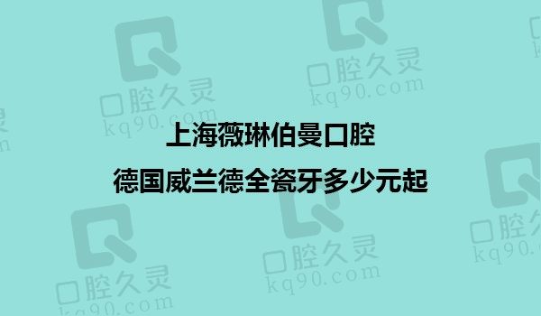 上海薇琳伯曼口腔德国威兰德全瓷牙1999元起，进口全瓷材质色泽逼真