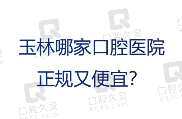 玉林哪家口腔医院正规又便宜？那必须是玉林排名前五口腔医院！