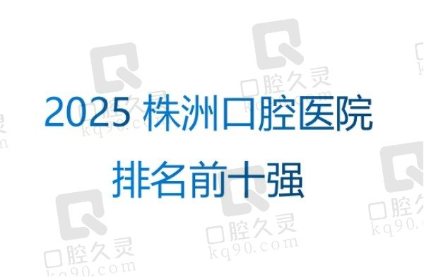 2025株洲口腔医院排名前十强公布：中诺/优伢仕/乐莎莎光荣入选！