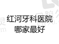 红河牙科医院哪家最好？本地人推荐博爱/吉祥/华美/臣康口腔