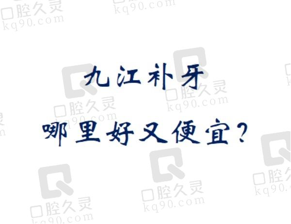 九江补牙哪里好又便宜？本地人推荐选排行榜前五家口腔医院准没错！