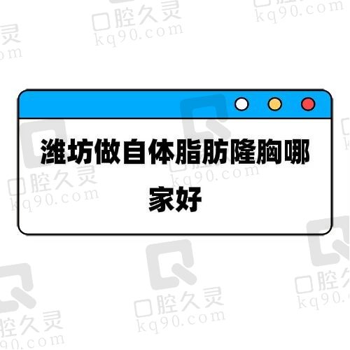 潍坊做自体脂肪隆胸谁家做的好？推荐排名靠前的五家医院实力强劲