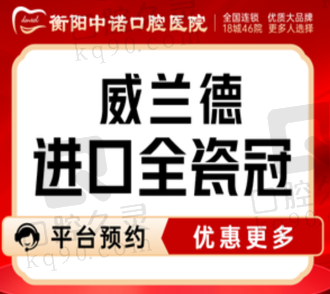 衡阳中诺口腔医院德国威兰德全瓷牙2555元起，耐磨耐用美观逼真