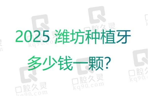 2025潍坊种植牙多少钱一颗？公布排行榜前五家口腔医院种植牙价格！