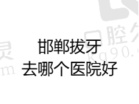 邯郸拔牙去哪个医院好？在线查看邯郸拔牙城镇医疗保险能报销吗？