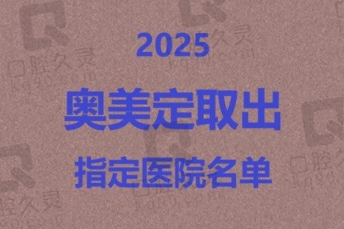 2025奥美定取出指定医院名单：广州荔湾/北京知音/北京煤医必上榜