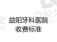 益阳牙科医院收费标准查询：种植牙2900/牙齿矫正5500/洗牙39元起