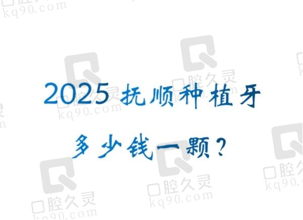 2025抚顺种植牙多少钱一颗？可以参考排名前五家口腔医院的定价情况！