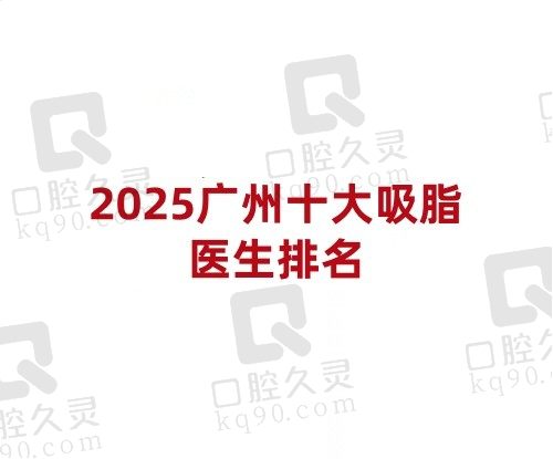 2025广州十大吸脂医生排名榜公布，王世虎/闫爱跃/张毓等名医上榜