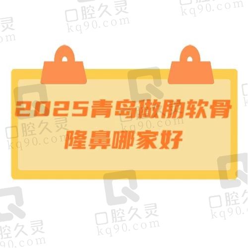 2025青岛做肋软骨隆鼻哪家好？揭晓排名靠前的五家医院