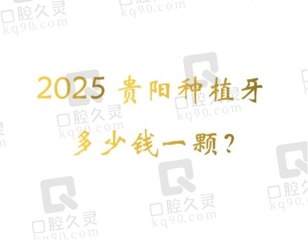 2025贵阳种植牙多少钱一颗？单颗种植牙2680+半口种植牙23500+