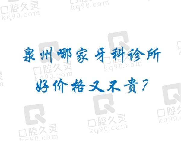 泉州哪家牙科诊所好价格又不贵？排名榜前十家口腔医院是最佳之选！