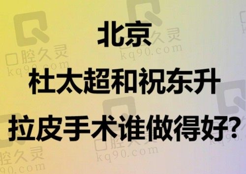 北京杜太超和祝东升拉皮手术谁做得好？从技术原理和维持时间对比看